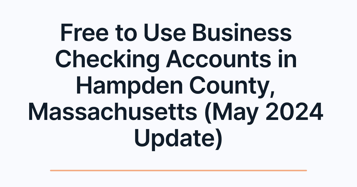 Free to Use Business Checking Accounts in Hampden County, Massachusetts (May 2024 Update)